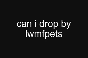 can i drop by lwmfpets